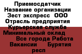 Приемосдатчик › Название организации ­ Зест-экспресс, ООО › Отрасль предприятия ­ Курьерская служба › Минимальный оклад ­ 27 000 - Все города Работа » Вакансии   . Бурятия респ.